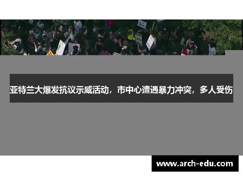 亚特兰大爆发抗议示威活动，市中心遭遇暴力冲突，多人受伤