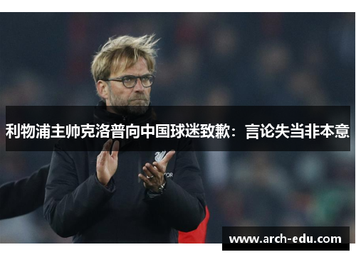 利物浦主帅克洛普向中国球迷致歉：言论失当非本意