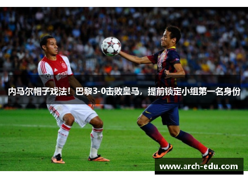 内马尔帽子戏法！巴黎3-0击败皇马，提前锁定小组第一名身份
