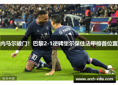 内马尔破门！巴黎2-1逆转里尔保住法甲榜首位置
