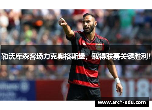 勒沃库森客场力克奥格斯堡，取得联赛关键胜利！