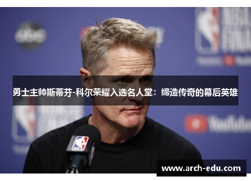 勇士主帅斯蒂芬-科尔荣耀入选名人堂：缔造传奇的幕后英雄