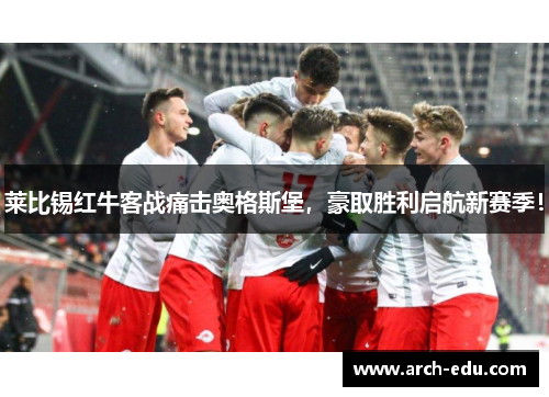 莱比锡红牛客战痛击奥格斯堡，豪取胜利启航新赛季！