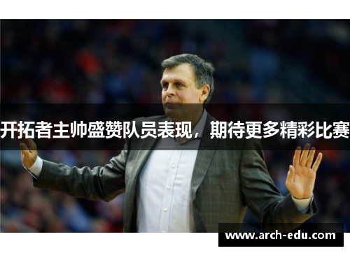 开拓者主帅盛赞队员表现，期待更多精彩比赛