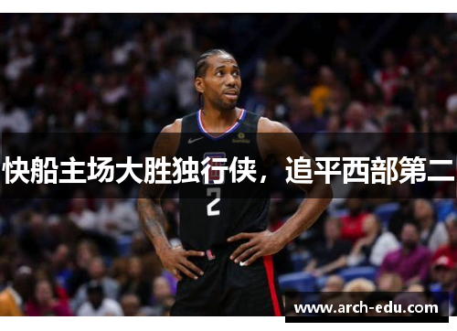 快船主场大胜独行侠，追平西部第二