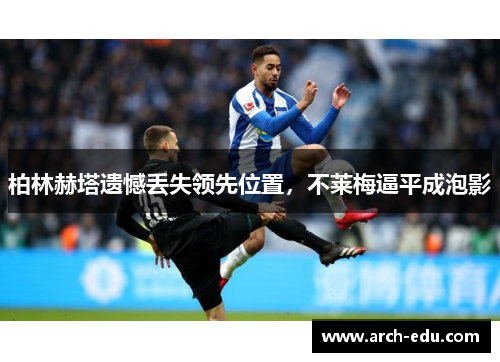 柏林赫塔遗憾丢失领先位置，不莱梅逼平成泡影