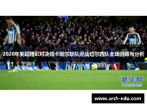 2020年英超精彩对决纽卡斯尔联队迎战切尔西队全场回顾与分析