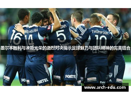 墨尔本胜利与波斯光荣的激烈对决揭示足球魅力与团队精神的完美结合