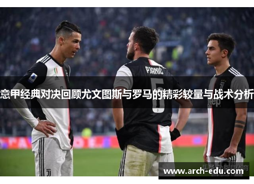 意甲经典对决回顾尤文图斯与罗马的精彩较量与战术分析