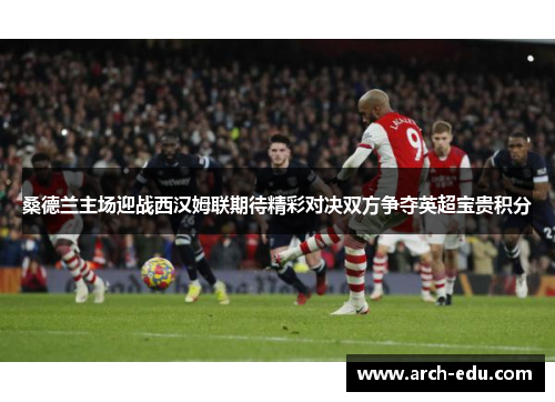 桑德兰主场迎战西汉姆联期待精彩对决双方争夺英超宝贵积分