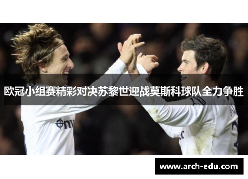 欧冠小组赛精彩对决苏黎世迎战莫斯科球队全力争胜