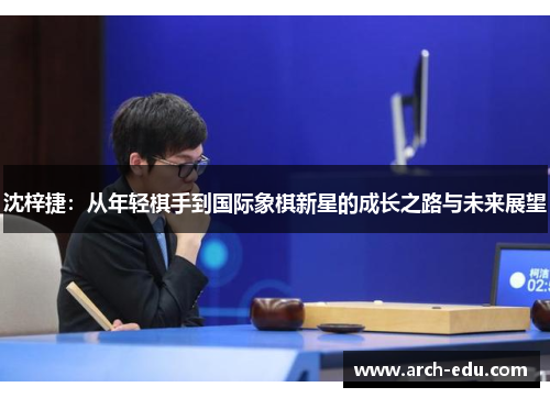沈梓捷：从年轻棋手到国际象棋新星的成长之路与未来展望