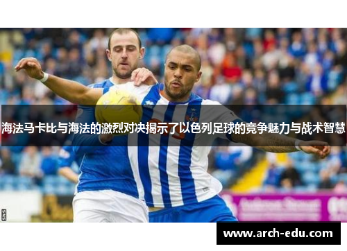 海法马卡比与海法的激烈对决揭示了以色列足球的竞争魅力与战术智慧