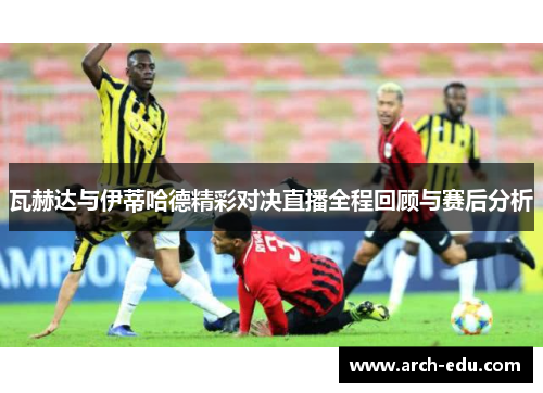 瓦赫达与伊蒂哈德精彩对决直播全程回顾与赛后分析
