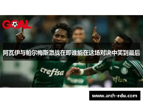 阿瓦伊与帕尔梅斯激战在即谁能在这场对决中笑到最后