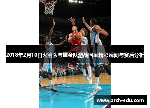 2018年2月10日火箭队与掘金队激战回顾精彩瞬间与赛后分析