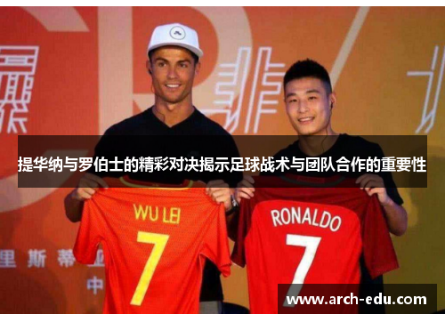 提华纳与罗伯士的精彩对决揭示足球战术与团队合作的重要性