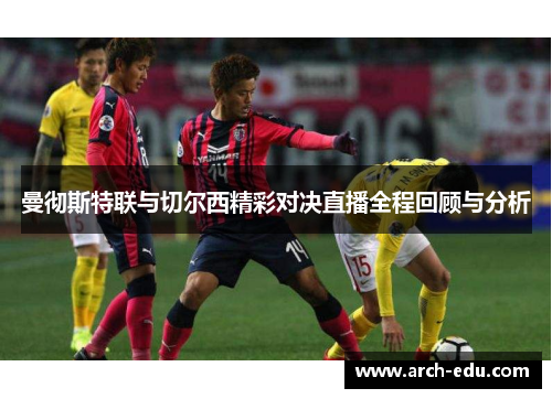 曼彻斯特联与切尔西精彩对决直播全程回顾与分析