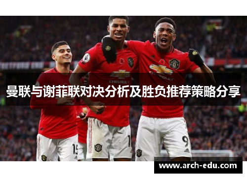 曼联与谢菲联对决分析及胜负推荐策略分享