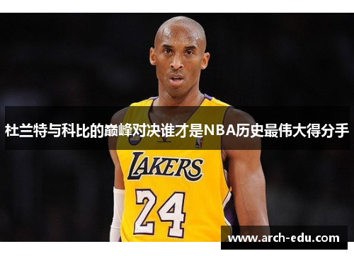 杜兰特与科比的巅峰对决谁才是NBA历史最伟大得分手