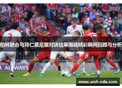 柏林联合与拜仁慕尼黑对决结果揭晓精彩瞬间回顾与分析