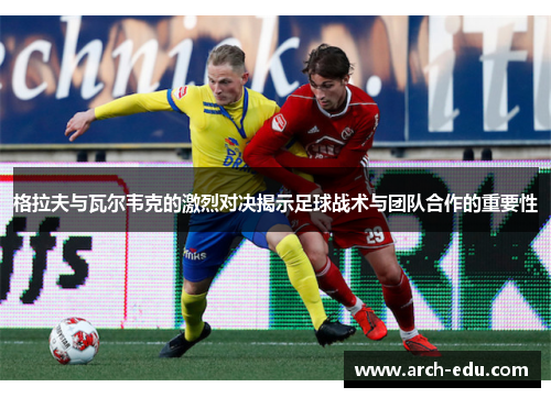 格拉夫与瓦尔韦克的激烈对决揭示足球战术与团队合作的重要性