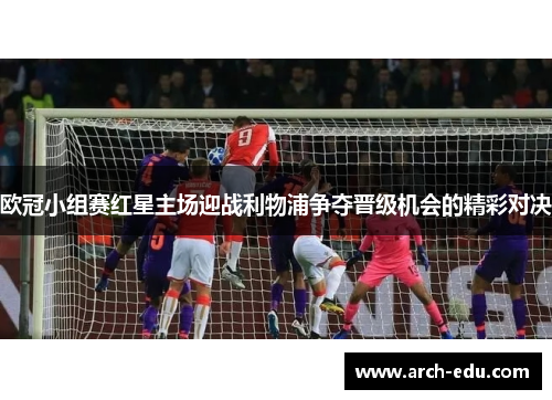 欧冠小组赛红星主场迎战利物浦争夺晋级机会的精彩对决