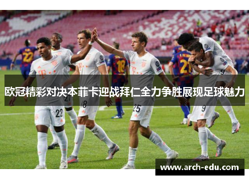 欧冠精彩对决本菲卡迎战拜仁全力争胜展现足球魅力