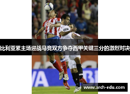 比利亚累主场迎战马竞双方争夺西甲关键三分的激烈对决