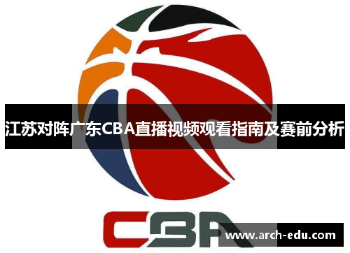 江苏对阵广东CBA直播视频观看指南及赛前分析