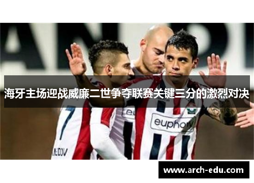 海牙主场迎战威廉二世争夺联赛关键三分的激烈对决