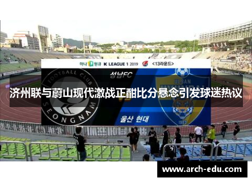 济州联与蔚山现代激战正酣比分悬念引发球迷热议