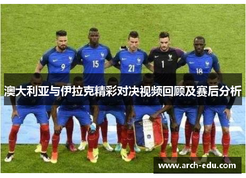 澳大利亚与伊拉克精彩对决视频回顾及赛后分析