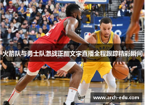 火箭队与勇士队激战正酣文字直播全程跟踪精彩瞬间
