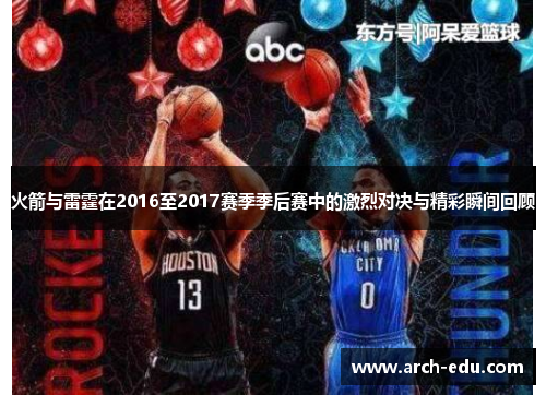 火箭与雷霆在2016至2017赛季季后赛中的激烈对决与精彩瞬间回顾