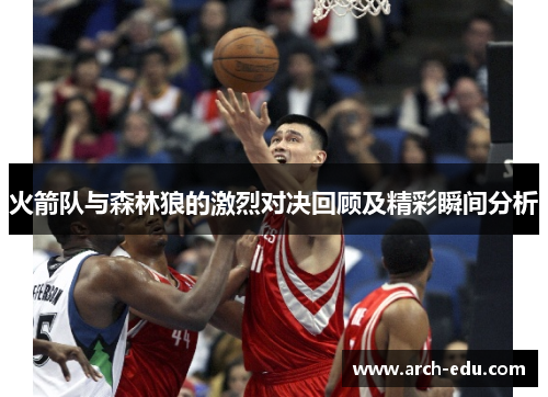火箭队与森林狼的激烈对决回顾及精彩瞬间分析