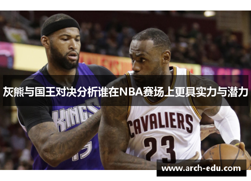 灰熊与国王对决分析谁在NBA赛场上更具实力与潜力