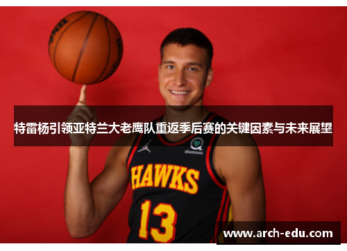 特雷杨引领亚特兰大老鹰队重返季后赛的关键因素与未来展望