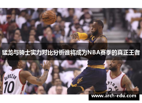 猛龙与骑士实力对比分析谁将成为NBA赛季的真正王者