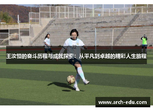 王汝恒的奋斗历程与成就探索：从平凡到卓越的精彩人生旅程