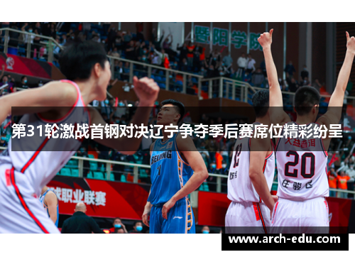 第31轮激战首钢对决辽宁争夺季后赛席位精彩纷呈