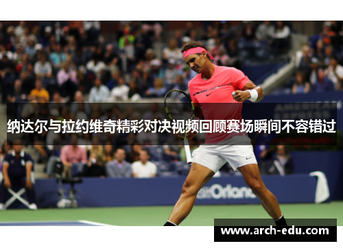 纳达尔与拉约维奇精彩对决视频回顾赛场瞬间不容错过