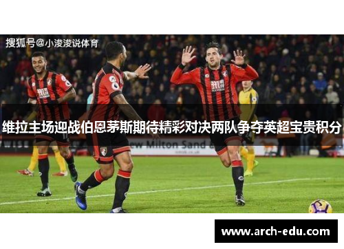 维拉主场迎战伯恩茅斯期待精彩对决两队争夺英超宝贵积分